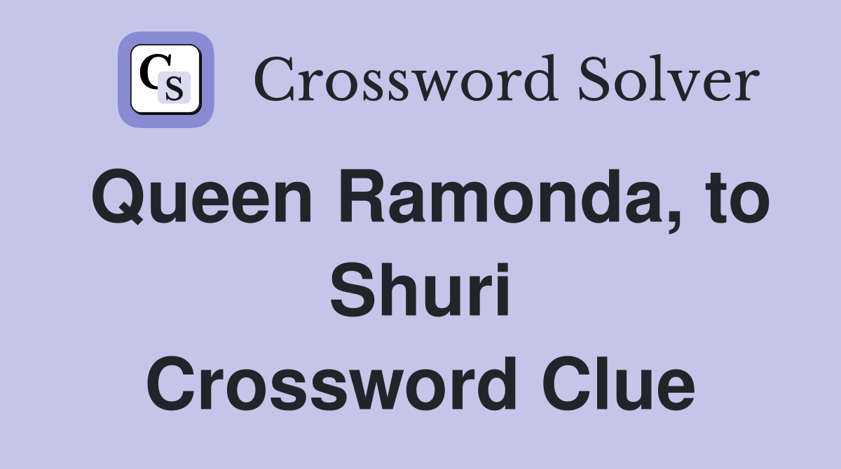 Queen Ramonda, to Shuri Crossword Clue