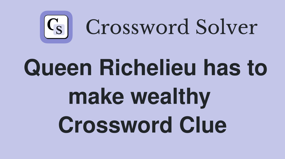 Queen Richelieu has to make wealthy  Crossword Clue