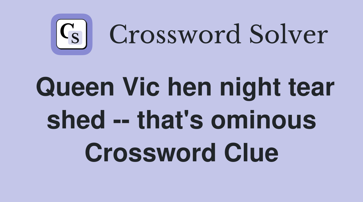 Queen Vic hen night tear shed -- that's ominous Crossword Clue