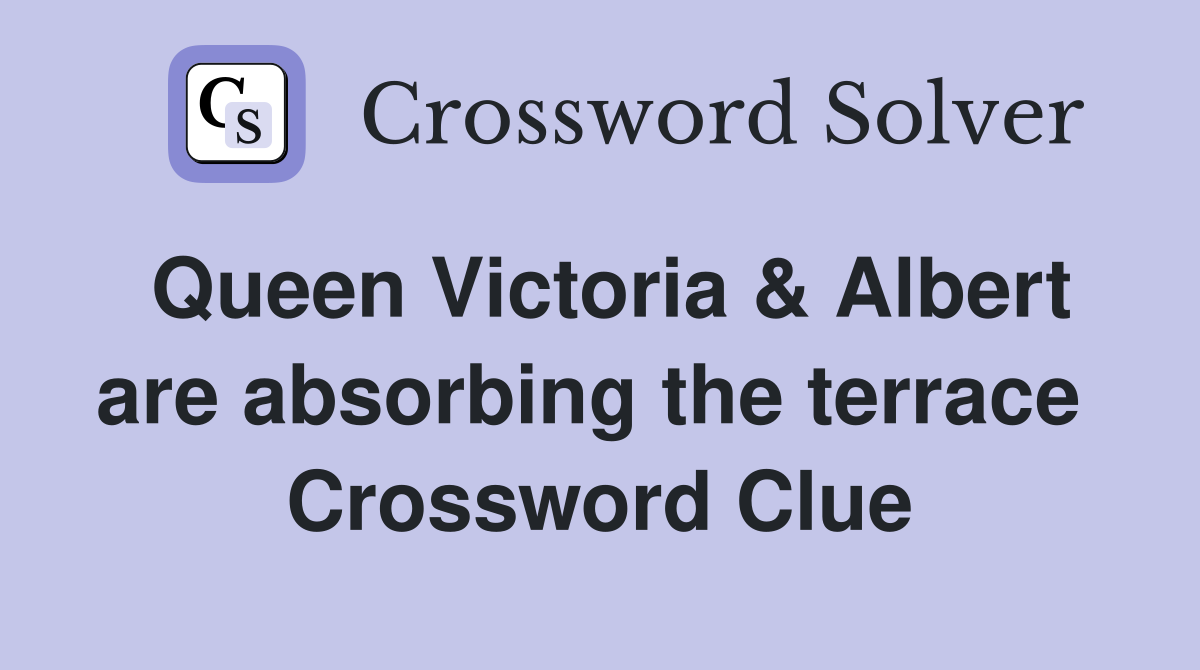 Queen Victoria & Albert are absorbing the terrace  Crossword Clue