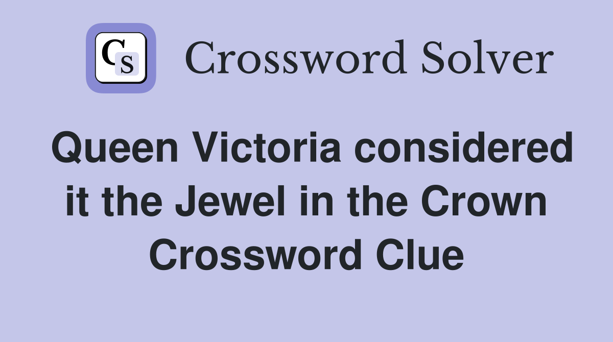 Queen Victoria considered it the Jewel in the Crown Crossword Clue