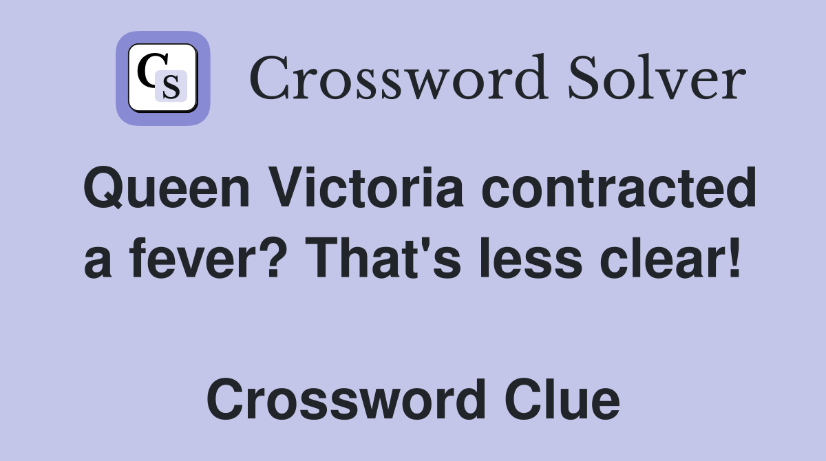 Queen Victoria contracted a fever? That's less clear!  Crossword Clue