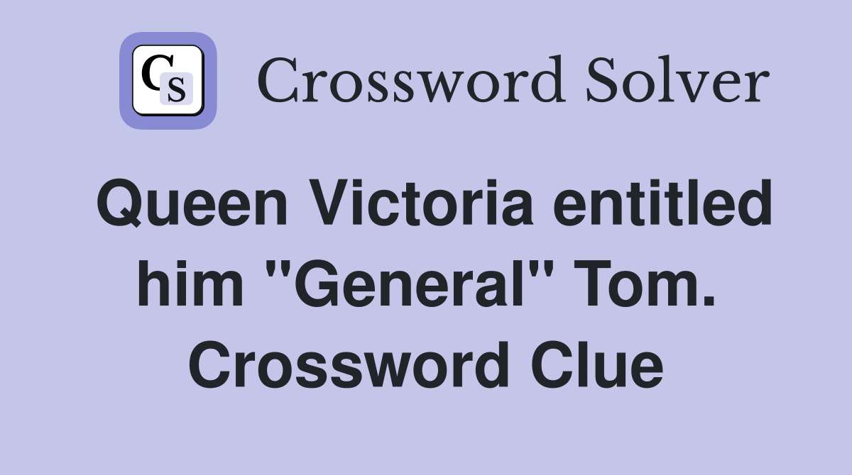 Queen Victoria entitled him "General" Tom. Crossword Clue