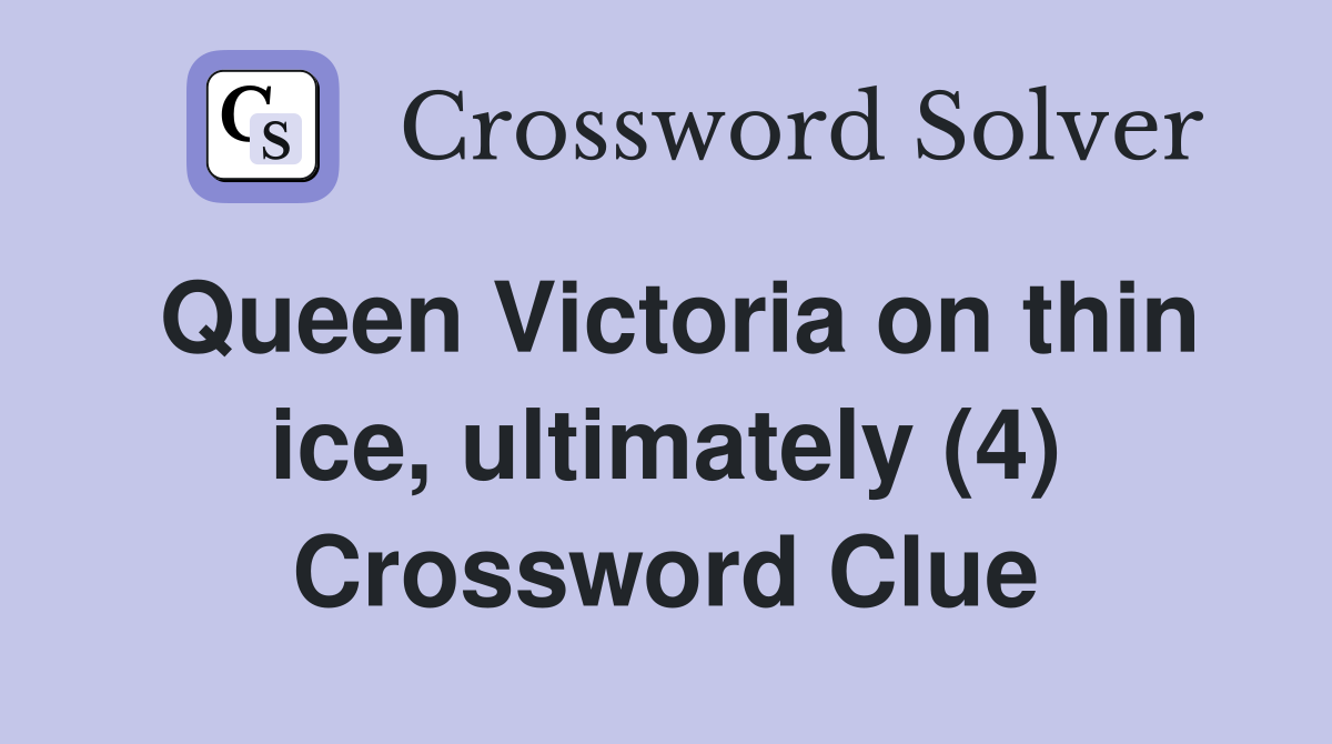 Queen Victoria on thin ice, ultimately (4) Crossword Clue