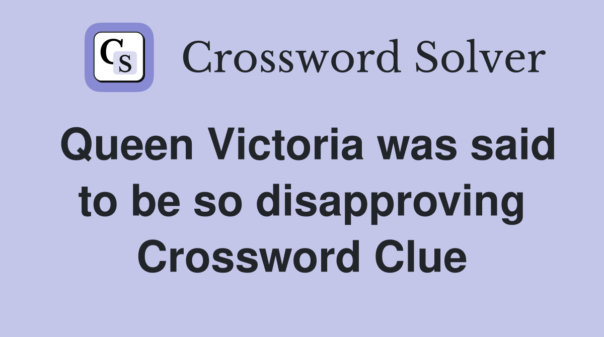 Queen Victoria was said to be so disapproving Crossword Clue