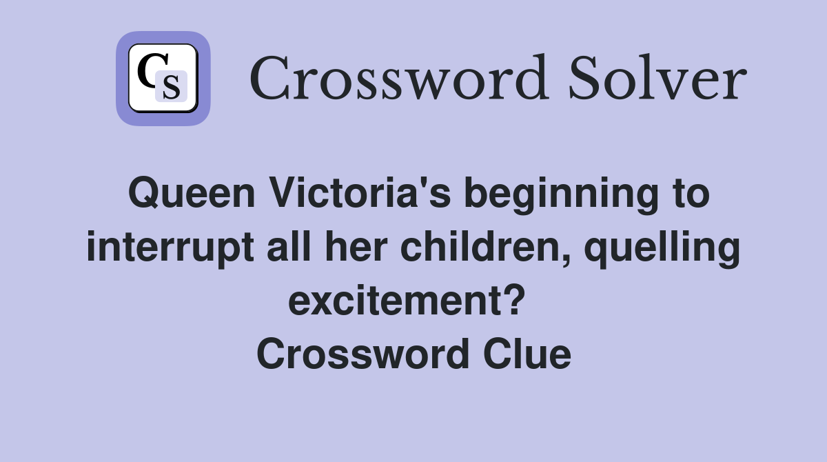 Queen Victoria's beginning to interrupt all her children, quelling excitement?  Crossword Clue