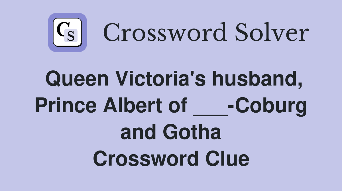 Queen Victoria's husband, Prince Albert of ___-Coburg and Gotha Crossword Clue