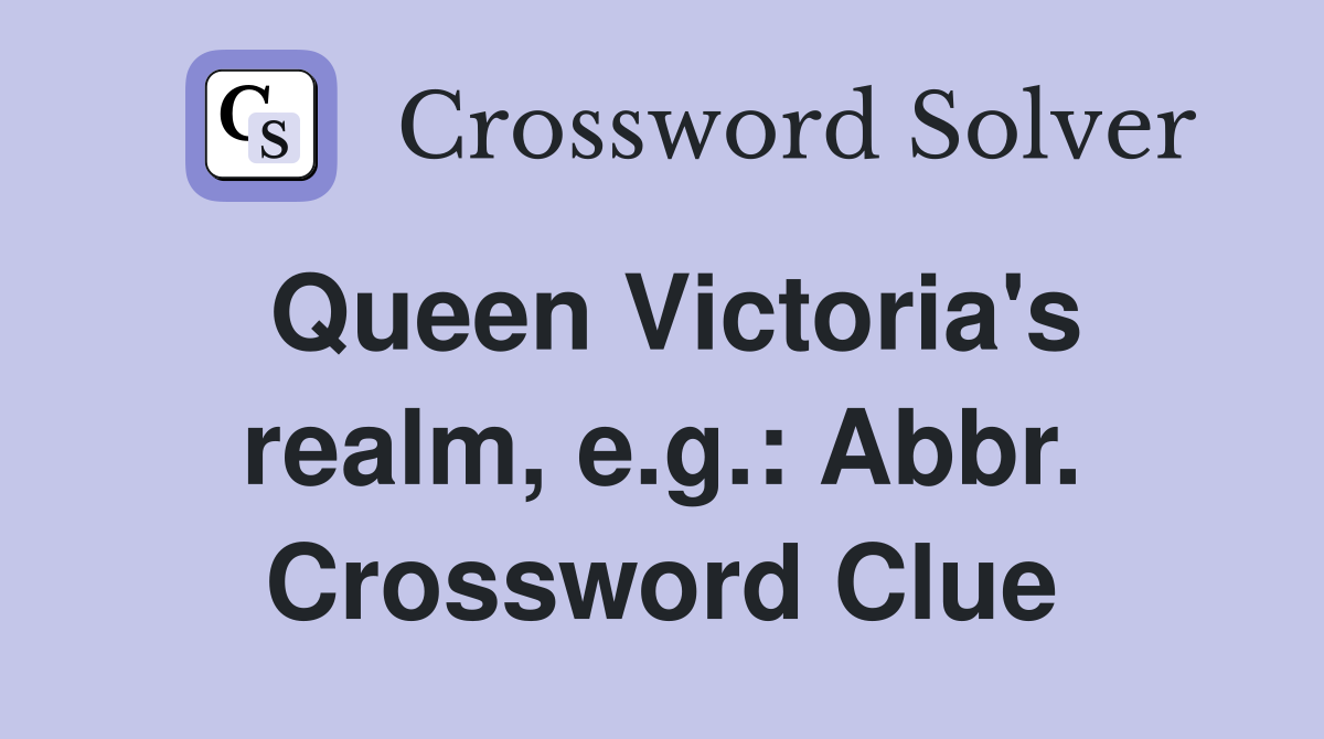 Queen Victoria's realm, e.g.: Abbr. Crossword Clue