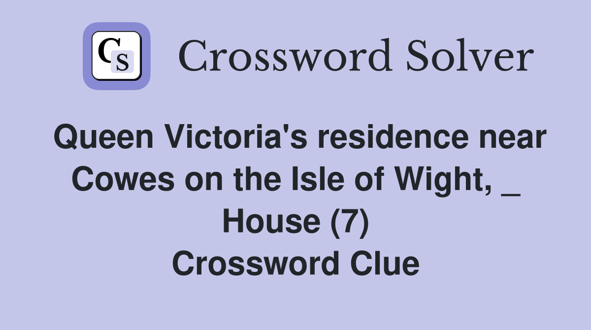 Queen Victoria's residence near Cowes on the Isle of Wight, _ House (7) Crossword Clue