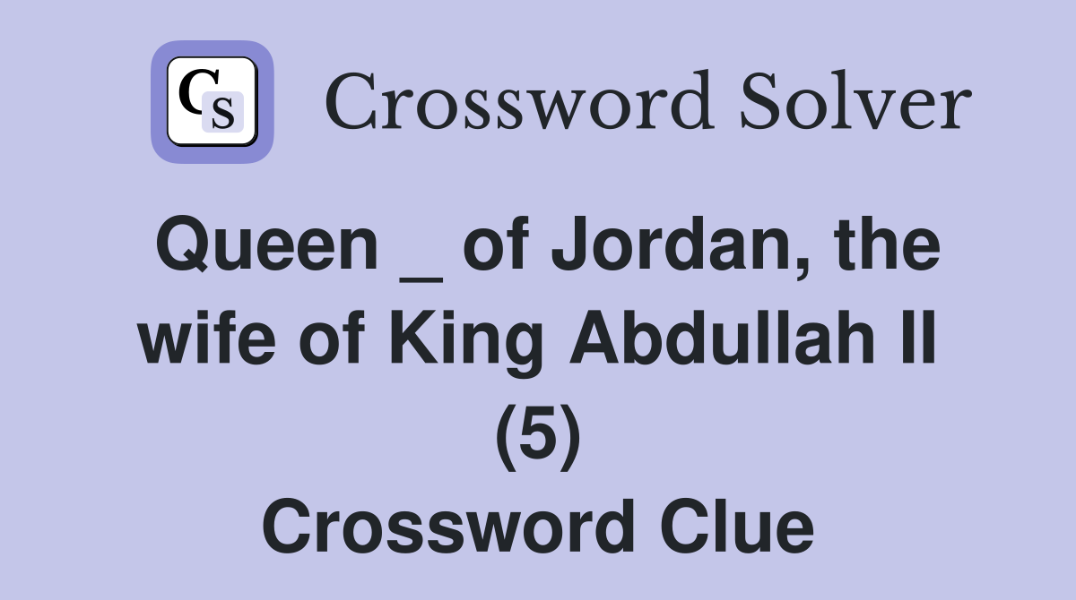 Queen _ of Jordan, the wife of King Abdullah II (5) Crossword Clue