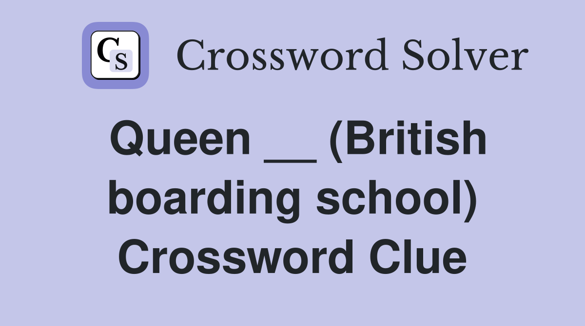 Queen __ (British boarding school) Crossword Clue