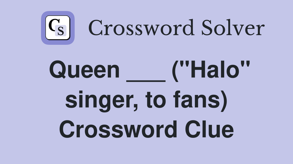 Queen ___ ("Halo" singer, to fans) Crossword Clue