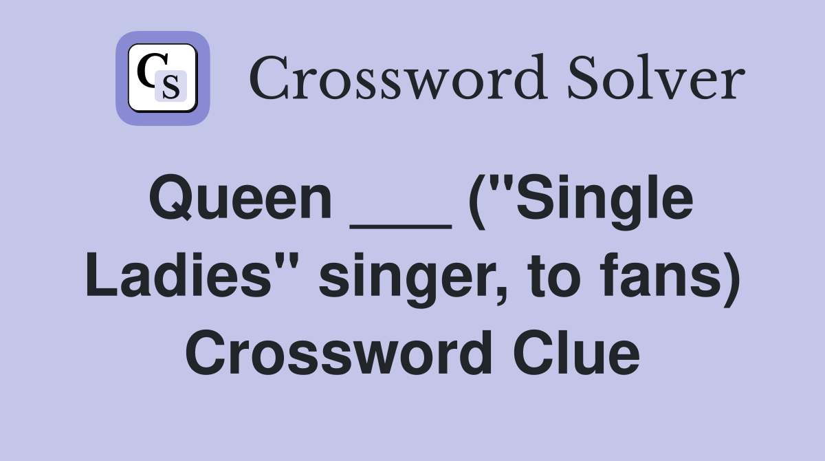 Queen ___ ("Single Ladies" singer, to fans) Crossword Clue
