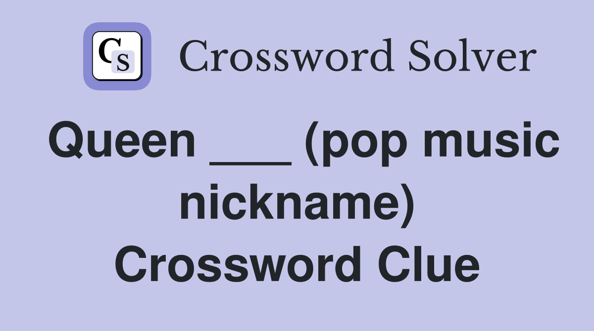 Queen ___ (pop music nickname) Crossword Clue