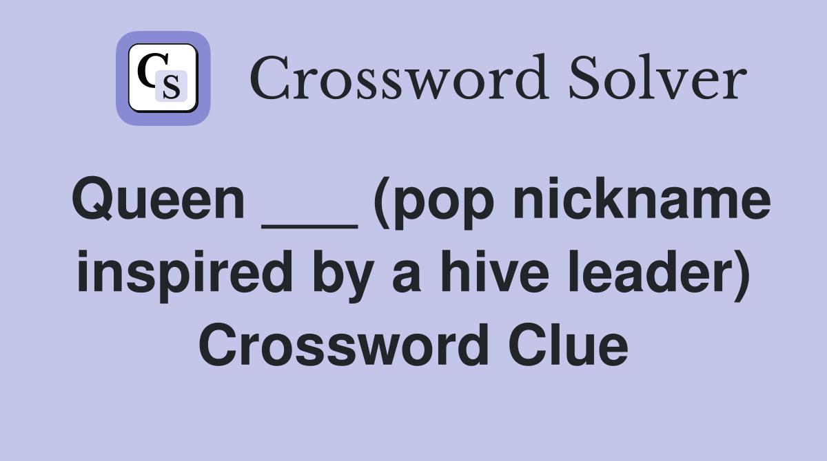 Queen ___ (pop nickname inspired by a hive leader) Crossword Clue