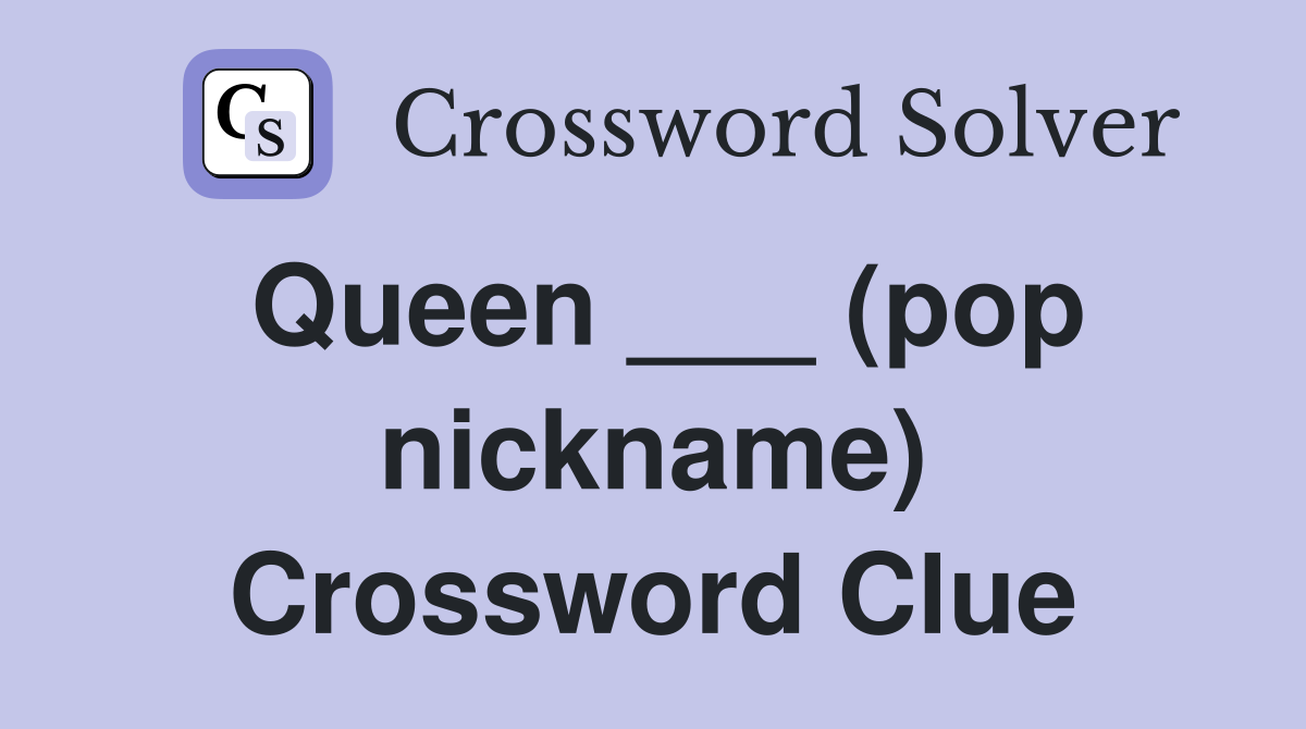 Queen ___ (pop nickname) Crossword Clue