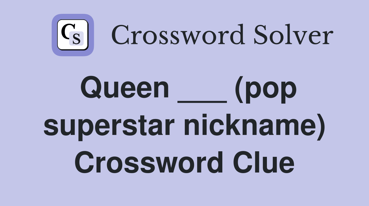 Queen ___ (pop superstar nickname) Crossword Clue