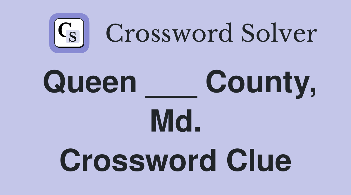Queen ___ County, Md. Crossword Clue