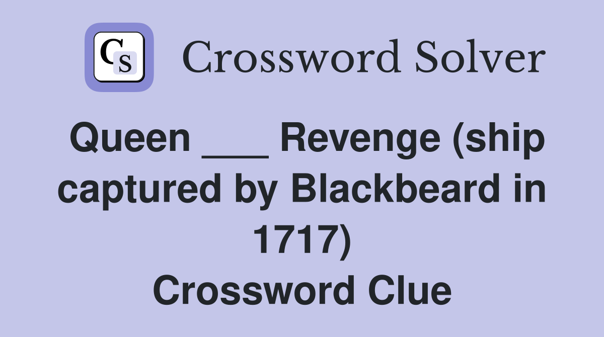Queen ___ Revenge (ship captured by Blackbeard in 1717) Crossword Clue