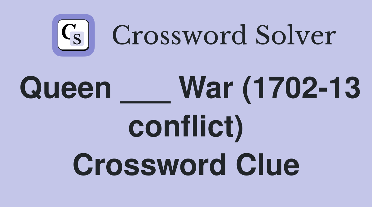 Queen ___ War (1702-13 conflict) Crossword Clue
