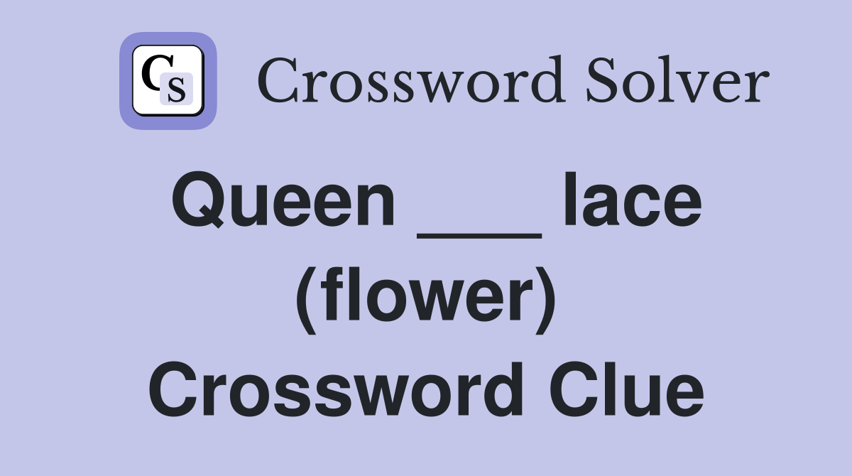 Queen ___ lace (flower) Crossword Clue