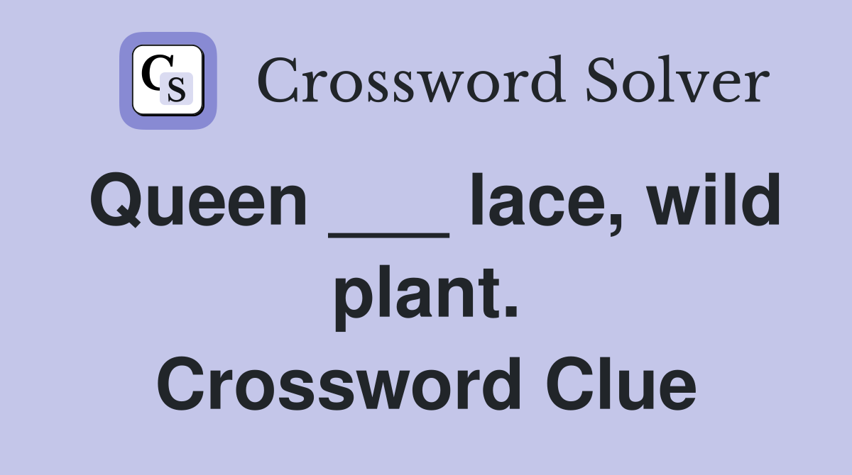 Queen ___ lace, wild plant. Crossword Clue