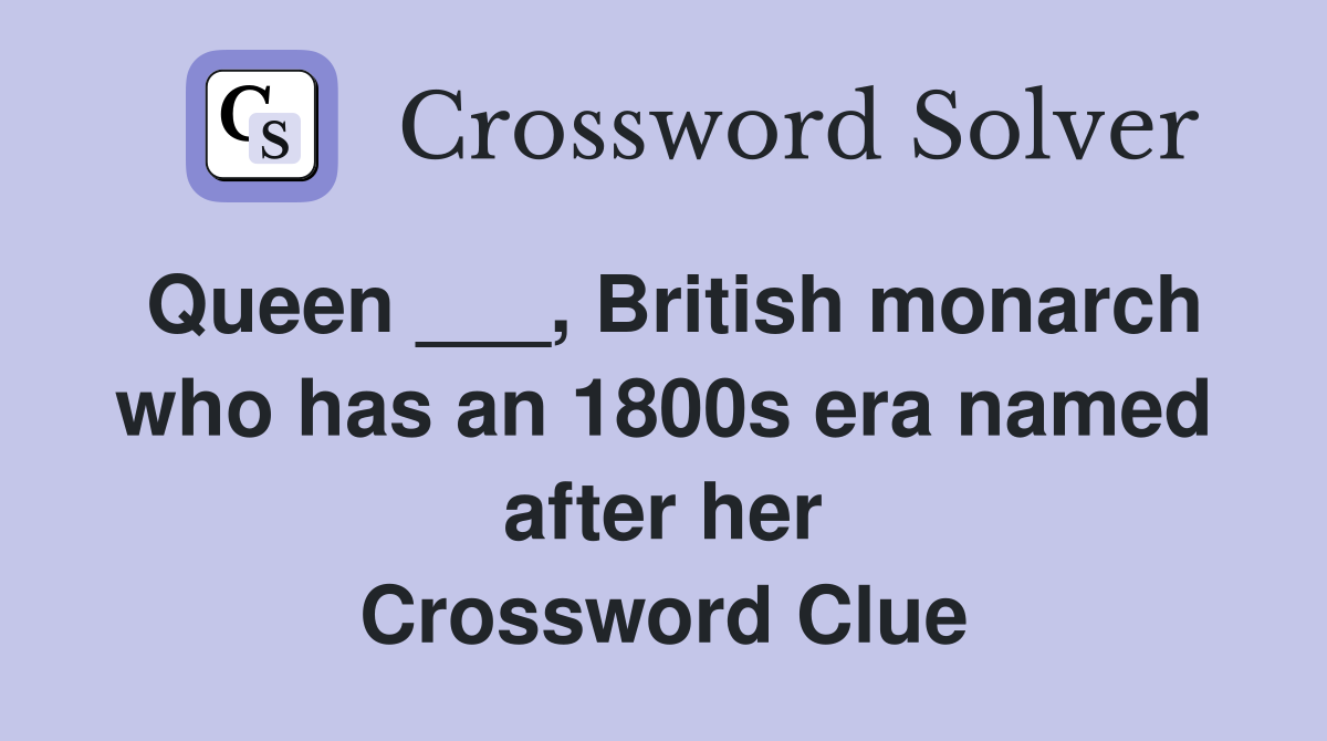 Queen ___, British monarch who has an 1800s era named after her Crossword Clue