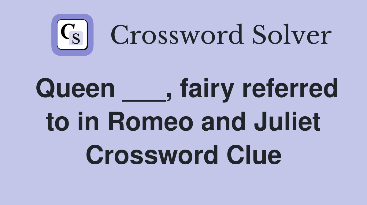 Queen ___, fairy referred to in Romeo and Juliet Crossword Clue