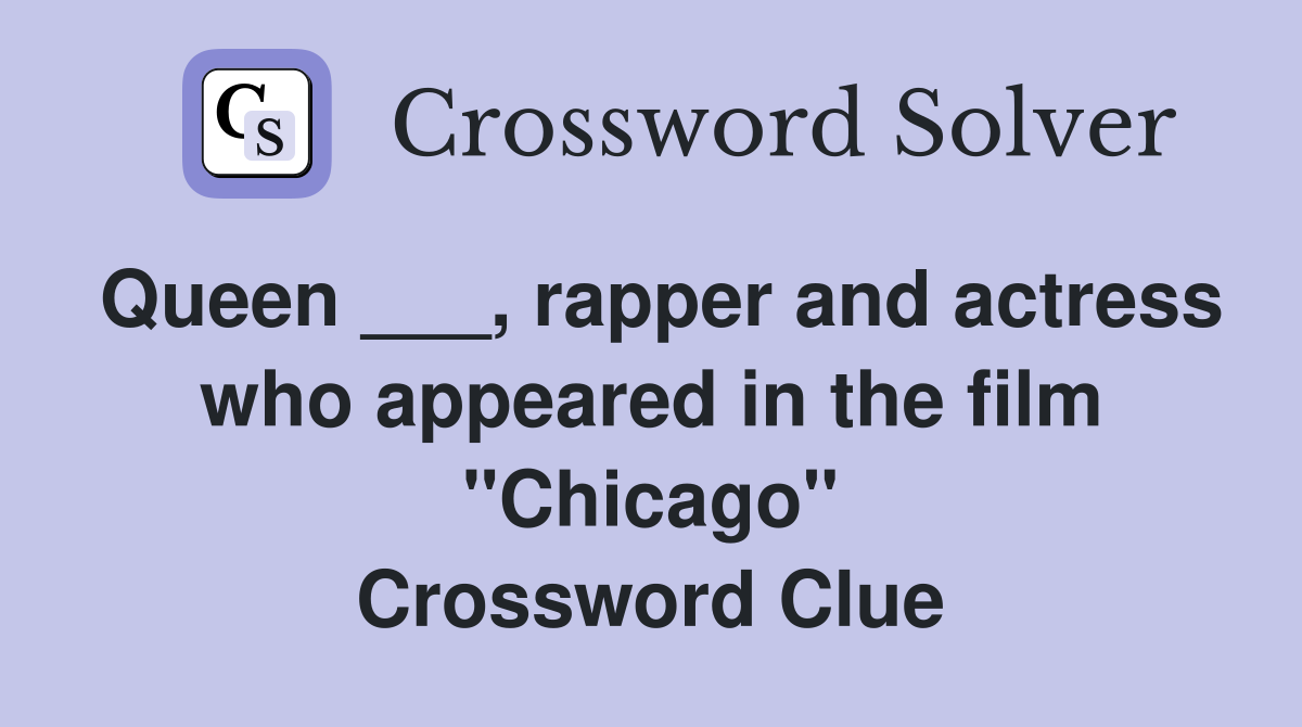 Queen ___, rapper and actress who appeared in the film "Chicago" Crossword Clue
