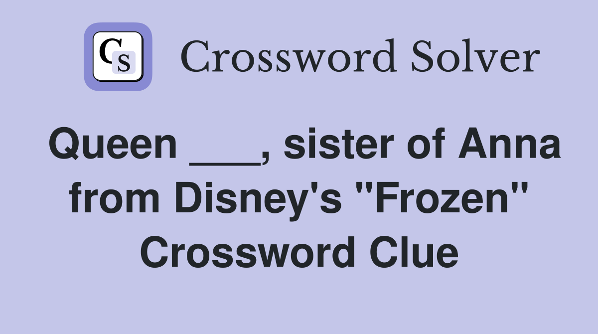Queen ___, sister of Anna from Disney's "Frozen" Crossword Clue