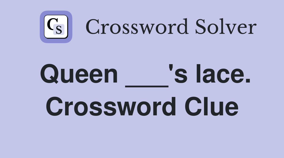 Queen ___'s lace. Crossword Clue