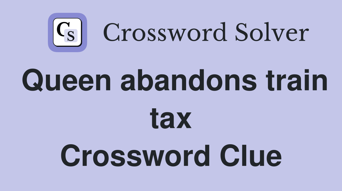 Queen abandons train tax Crossword Clue