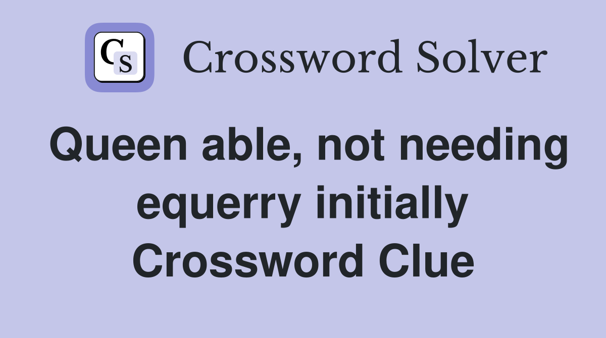 Queen able, not needing equerry initially Crossword Clue
