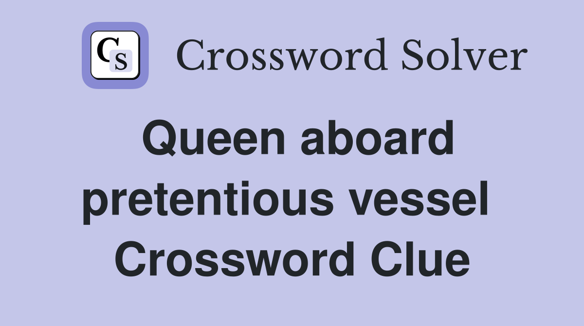 Queen aboard pretentious vessel  Crossword Clue