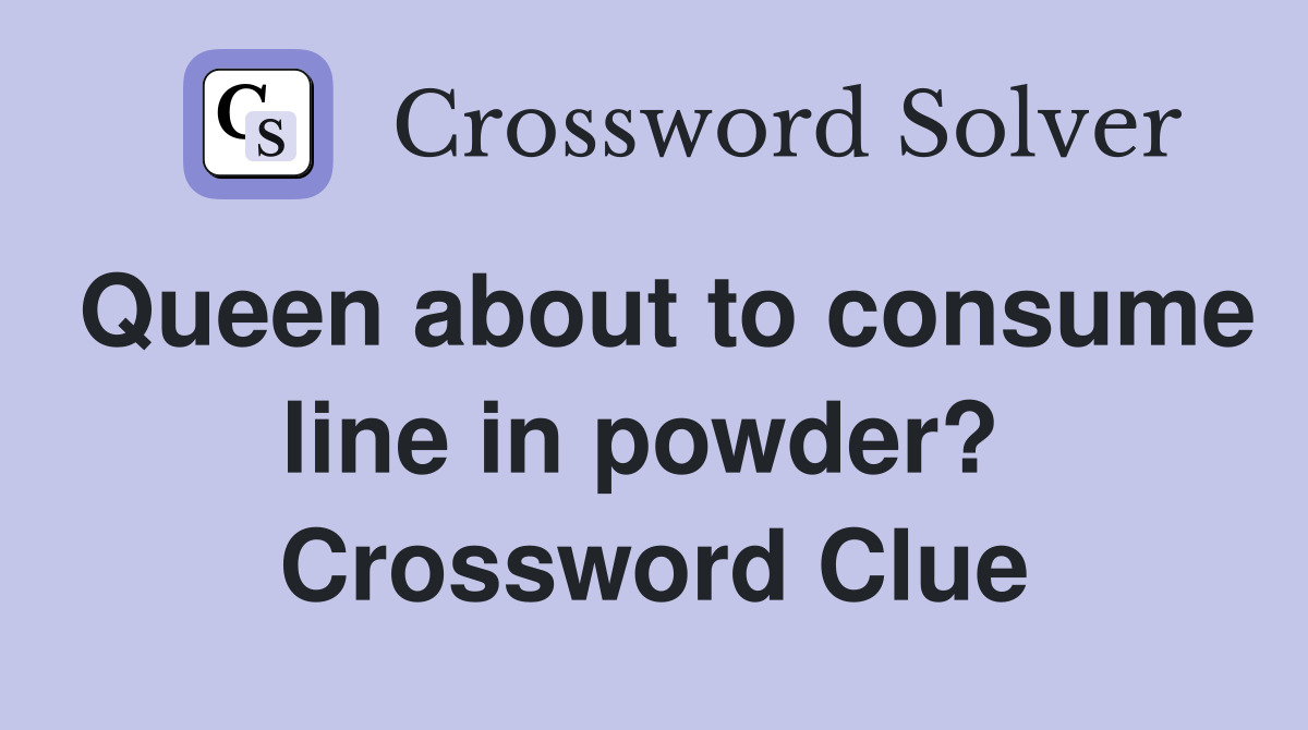 Queen about to consume line in powder?  Crossword Clue
