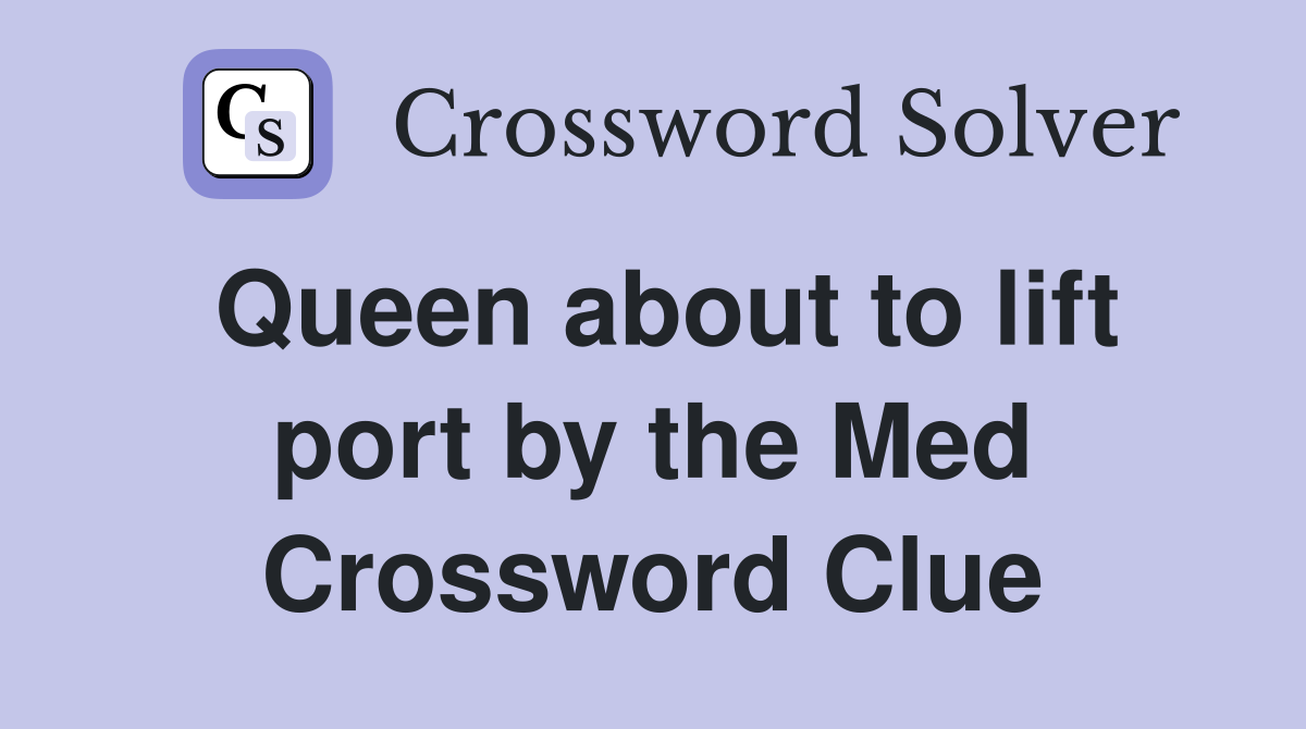 Queen about to lift port by the Med Crossword Clue