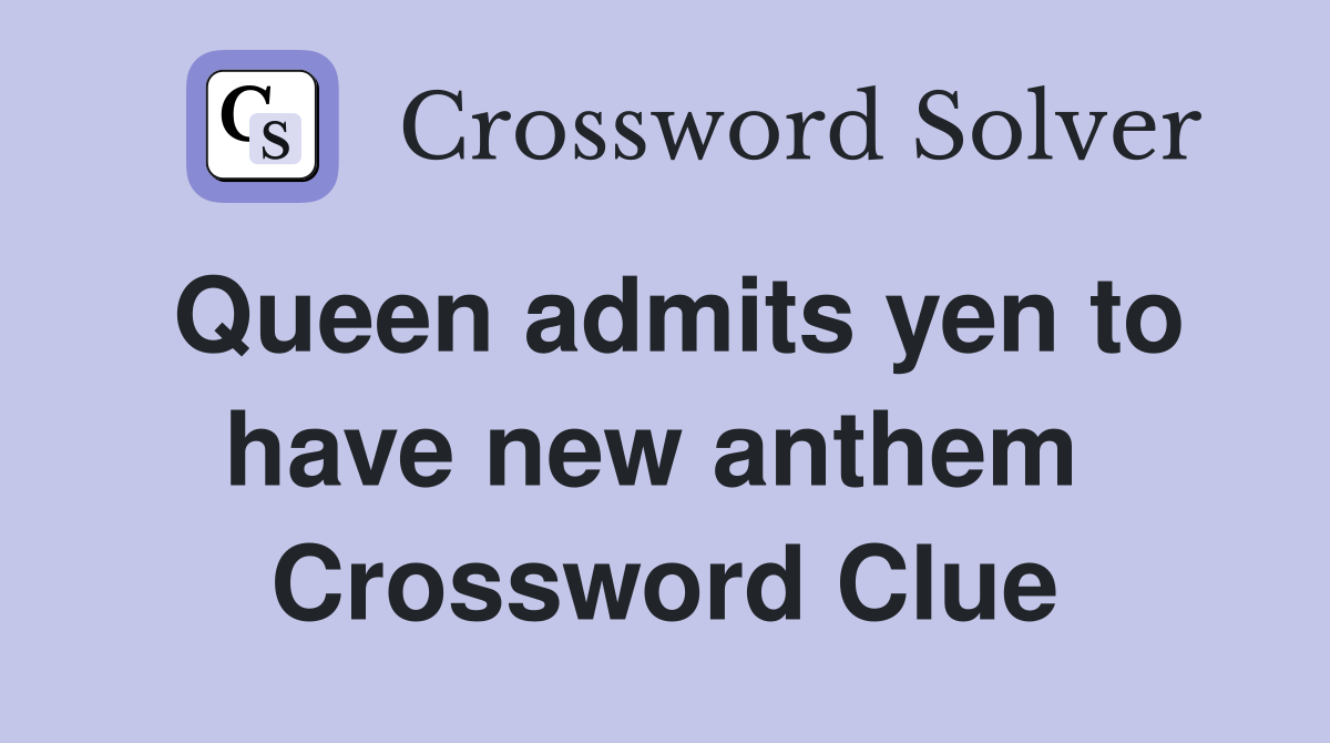Queen admits yen to have new anthem  Crossword Clue