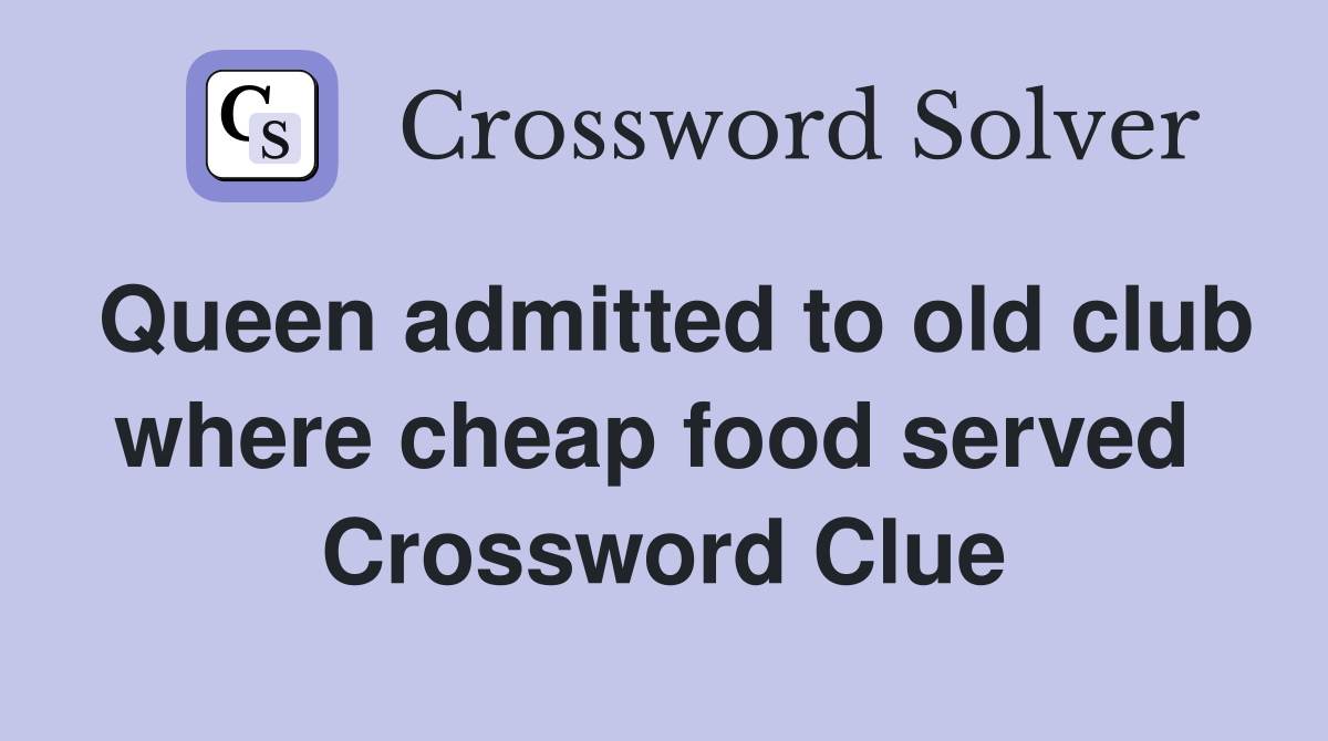 Queen admitted to old club where cheap food served  Crossword Clue