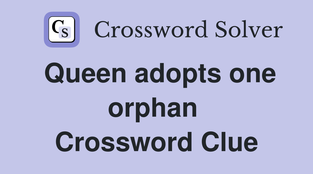 Queen adopts one orphan  Crossword Clue