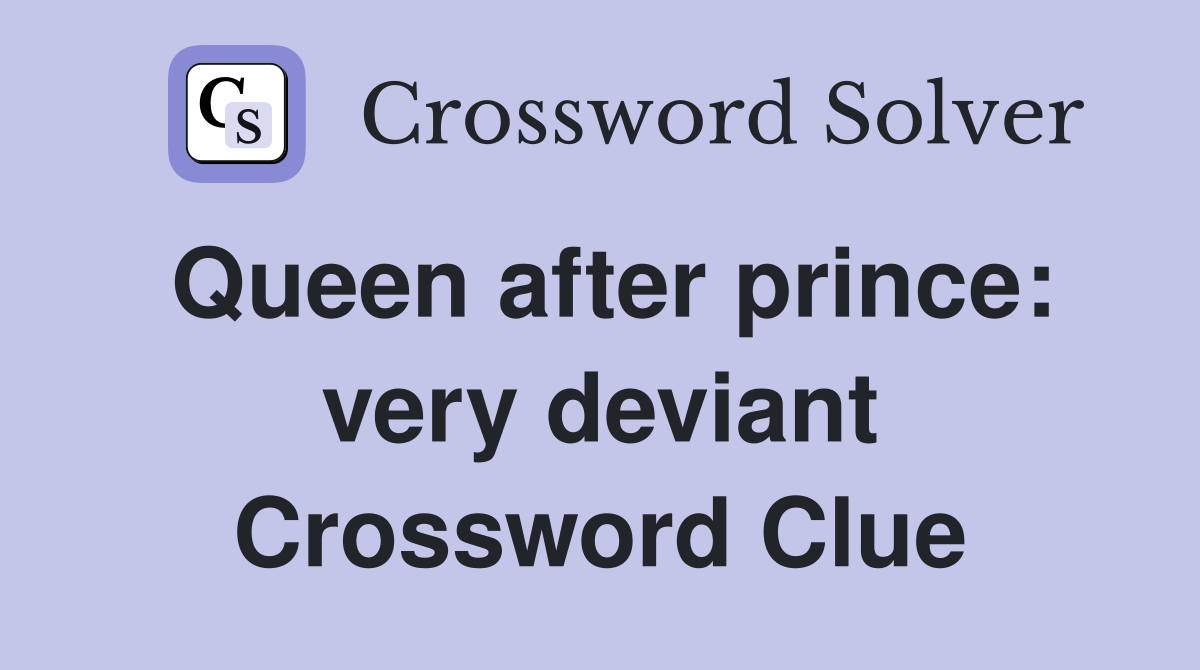 Queen after prince: very deviant Crossword Clue