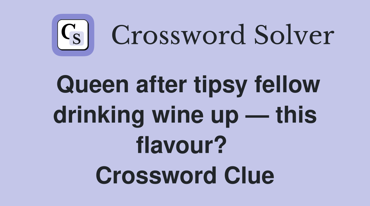 Queen after tipsy fellow drinking wine up — this flavour?  Crossword Clue