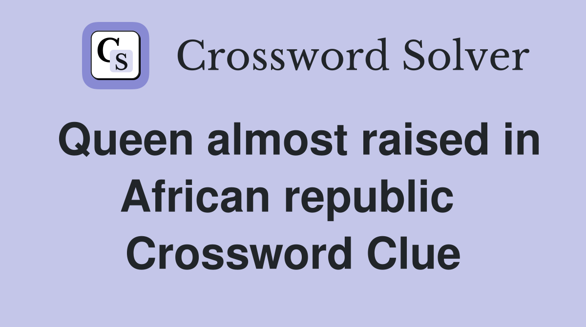 Queen almost raised in African republic  Crossword Clue