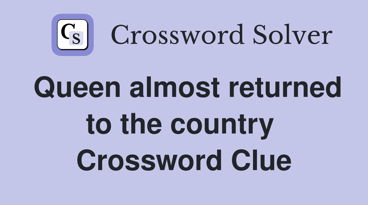 Queen almost returned to the country  Crossword Clue