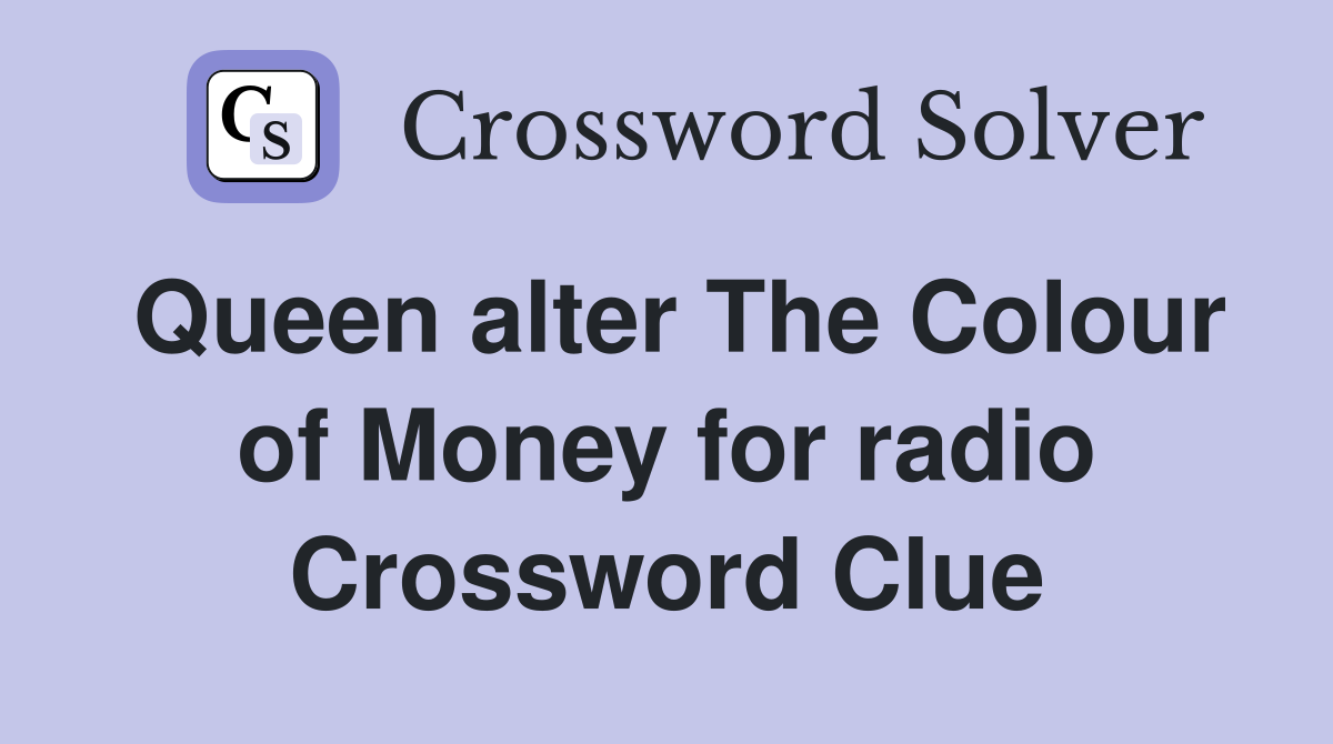 Queen alter The Colour of Money for radio Crossword Clue