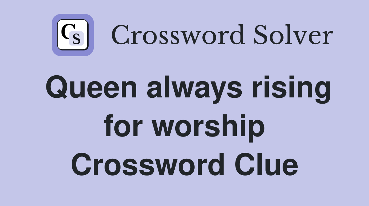 Queen always rising for worship Crossword Clue