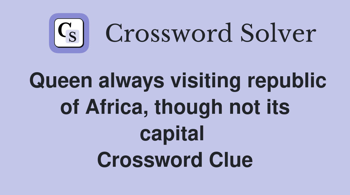 Queen always visiting republic of Africa, though not its capital  Crossword Clue