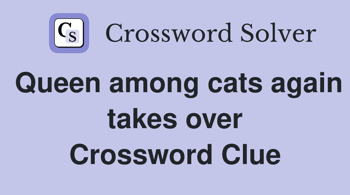 Queen among cats again takes over Crossword Clue