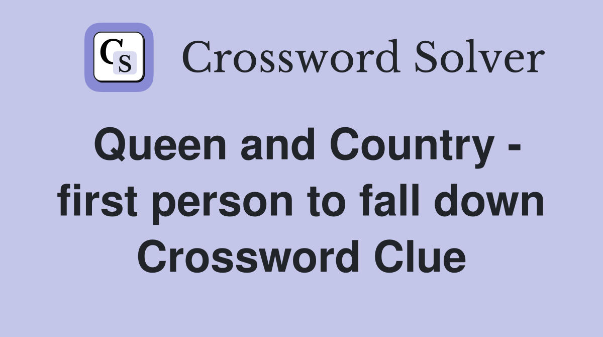 Queen and Country - first person to fall down Crossword Clue
