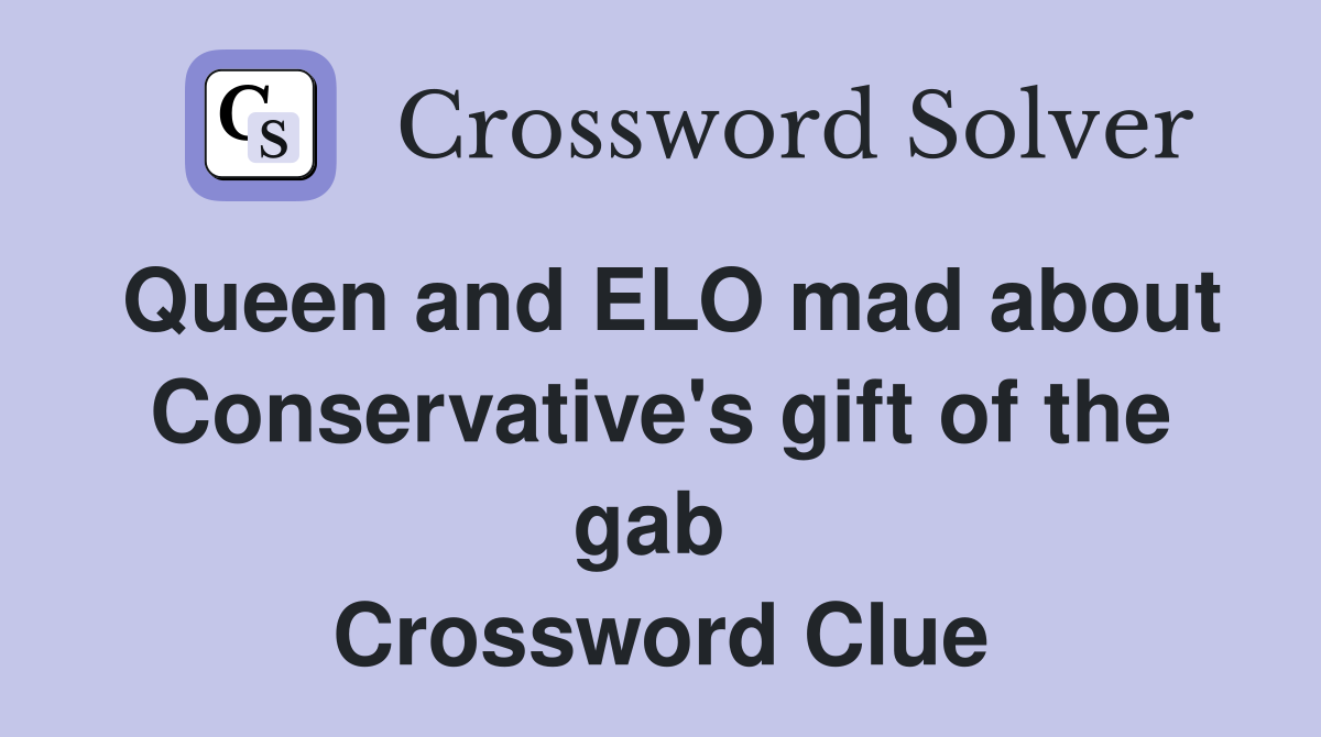 Queen and ELO mad about Conservative's gift of the gab  Crossword Clue