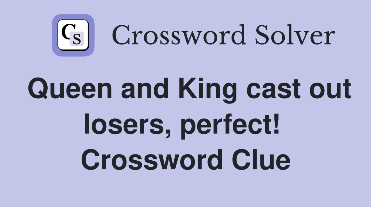 Queen and King cast out losers, perfect!  Crossword Clue
